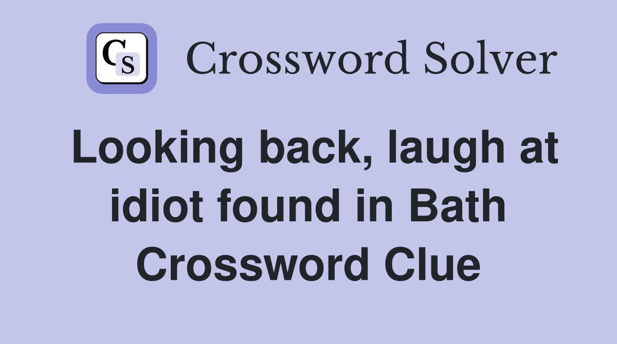 Looking back, laugh at idiot found in Bath Crossword Clue Answers